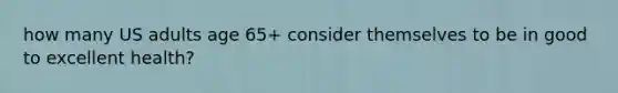 how many US adults age 65+ consider themselves to be in good to excellent health?