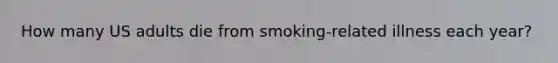 How many US adults die from smoking-related illness each year?