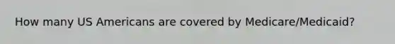 How many US Americans are covered by Medicare/Medicaid?