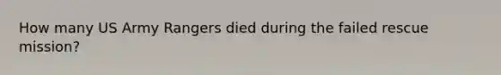 How many US Army Rangers died during the failed rescue mission?
