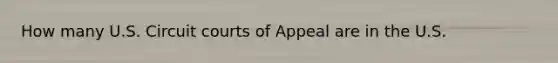 How many U.S. Circuit courts of Appeal are in the U.S.