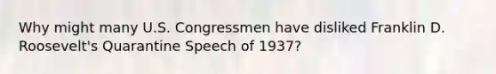 Why might many U.S. Congressmen have disliked Franklin D. Roosevelt's Quarantine Speech of 1937?