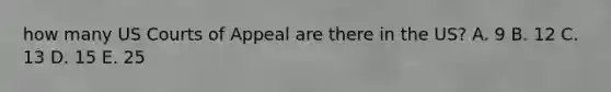 how many US Courts of Appeal are there in the US? A. 9 B. 12 C. 13 D. 15 E. 25