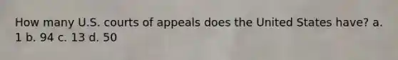 How many U.S. courts of appeals does the United States have? a. 1 b. 94 c. 13 d. 50