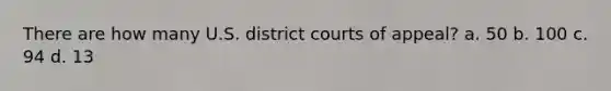 There are how many U.S. district courts of appeal? a. 50 b. 100 c. 94 d. 13