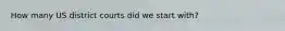 How many US district courts did we start with?