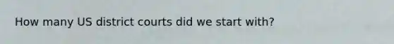 How many US district courts did we start with?