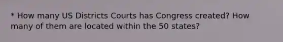 * How many US Districts Courts has Congress created? How many of them are located within the 50 states?