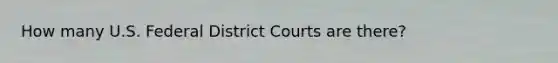 How many U.S. Federal District Courts are there?