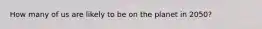 How many of us are likely to be on the planet in 2050?