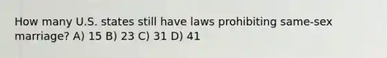 How many U.S. states still have laws prohibiting same-sex marriage? A) 15 B) 23 C) 31 D) 41