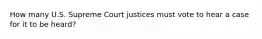 How many U.S. Supreme Court justices must vote to hear a case for it to be heard?