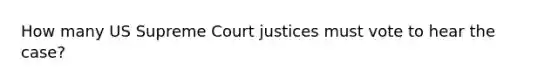 How many US Supreme Court justices must vote to hear the case?