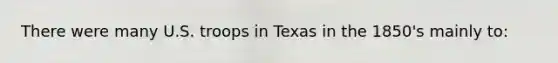 There were many U.S. troops in Texas in the 1850's mainly to: