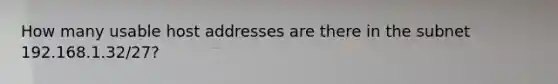 How many usable host addresses are there in the subnet 192.168.1.32/27?