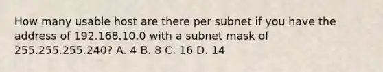 How many usable host are there per subnet if you have the address of 192.168.10.0 with a subnet mask of 255.255.255.240? A. 4 B. 8 C. 16 D. 14