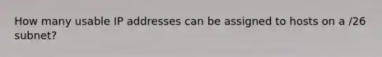 How many usable IP addresses can be assigned to hosts on a /26 subnet?