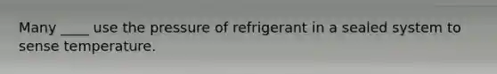 Many ____ use the pressure of refrigerant in a sealed system to sense temperature.