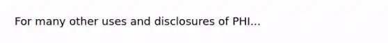 For many other uses and disclosures of PHI...