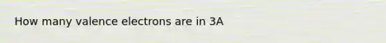 How many valence electrons are in 3A