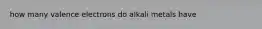 how many valence electrons do alkali metals have