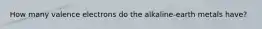 How many valence electrons do the alkaline-earth metals have?