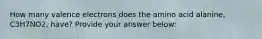 How many valence electrons does the amino acid alanine, C3H7NO2, have? Provide your answer below: