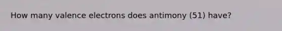 How many valence electrons does antimony (51) have?