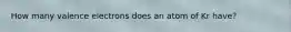 How many valence electrons does an atom of Kr have?