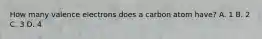 How many valence electrons does a carbon atom have? A. 1 B. 2 C. 3 D. 4