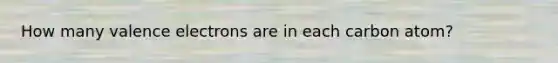 How many valence electrons are in each carbon atom?