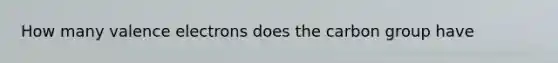 How many valence electrons does the carbon group have