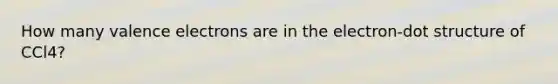 How many valence electrons are in the electron-dot structure of CCl4?