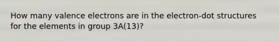 How many valence electrons are in the electron-dot structures for the elements in group 3A(13)?