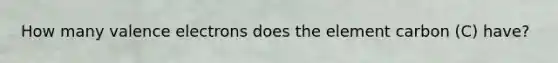 How many valence electrons does the element carbon (C) have?