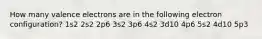 How many valence electrons are in the following electron configuration? 1s2 2s2 2p6 3s2 3p6 4s2 3d10 4p6 5s2 4d10 5p3