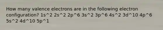 How many valence electrons are in the following electron configuration? 1s^2 2s^2 2p^6 3s^2 3p^6 4s^2 3d^10 4p^6 5s^2 4d^10 5p^1