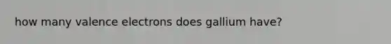 how many valence electrons does gallium have?