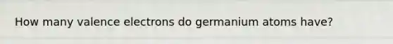 How many valence electrons do germanium atoms have?