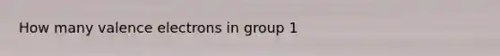 How many <a href='https://www.questionai.com/knowledge/knWZpHTJT4-valence-electrons' class='anchor-knowledge'>valence electrons</a> in group 1