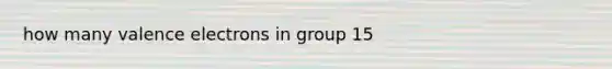 how many valence electrons in group 15