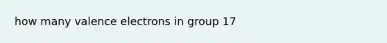 how many valence electrons in group 17