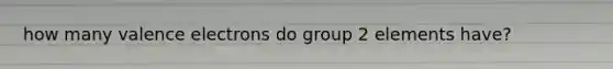 how many valence electrons do group 2 elements have?