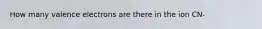 How many valence electrons are there in the ion CN-