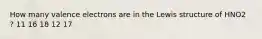 How many valence electrons are in the Lewis structure of HNO2 ? 11 16 18 12 17