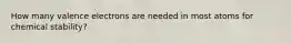 How many valence electrons are needed in most atoms for chemical stability?