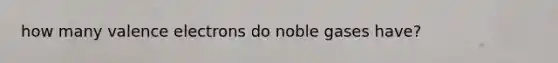 how many valence electrons do noble gases have?