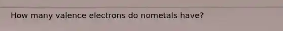 How many valence electrons do nometals have?