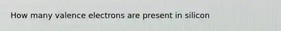 How many valence electrons are present in silicon