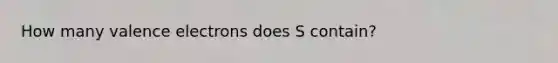 How many valence electrons does S contain?